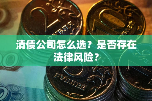 武汉清债公司怎么选？是否存在法律风险？