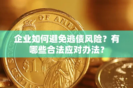 武汉企业如何避免逃债风险？有哪些合法应对办法？