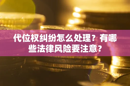 武汉代位权纠纷怎么处理？有哪些法律风险要注意？