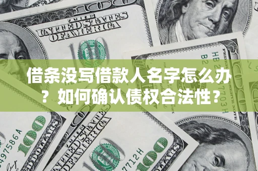 武汉借条没写借款人名字怎么办？如何确认债权合法性？