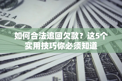 武汉如何合法追回欠款？这5个实用技巧你必须知道