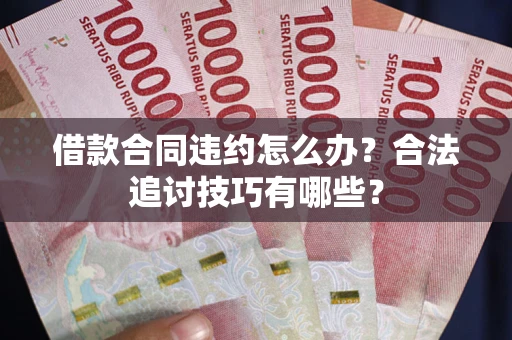 武汉借款合同违约怎么办？合法追讨技巧有哪些？