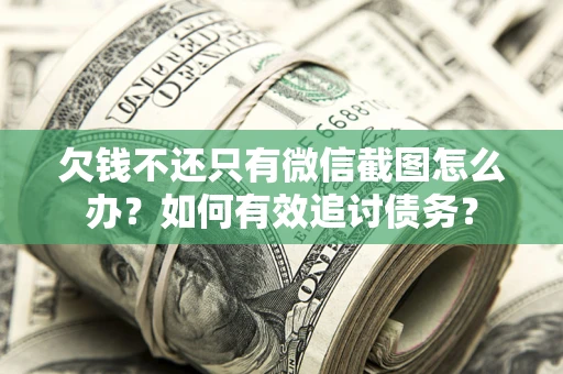 武汉欠钱不还只有微信截图怎么办？如何有效追讨债务？