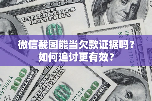 武汉微信截图能当欠款证据吗？如何追讨更有效？