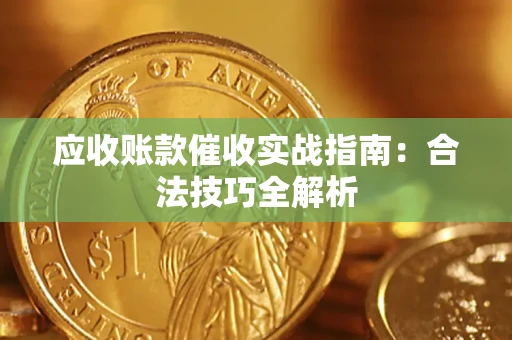武汉应收账款催收实战指南：合法技巧全解析