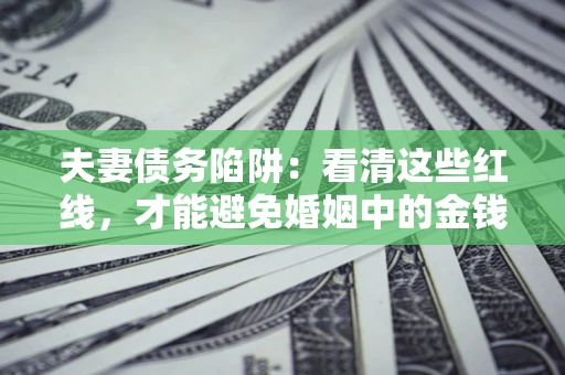 武汉夫妻债务陷阱：看清这些红线，才能避免婚姻中的金钱危机
