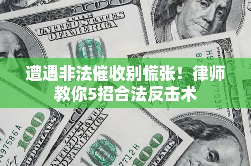 武汉遭遇非法催收别慌张！律师教你5招合法反击术