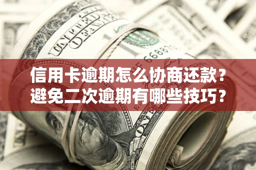 武汉信用卡逾期怎么协商还款？避免二次逾期有哪些技巧？