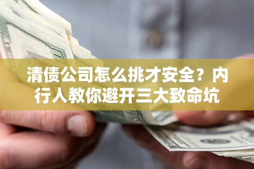 武汉清债公司怎么挑才安全？内行人教你避开三大致命坑
