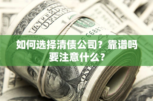 武汉如何选择清债公司？靠谱吗要注意什么？