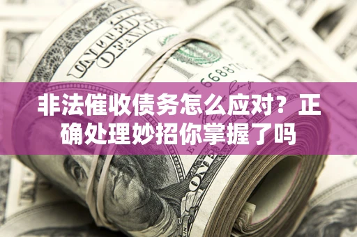 武汉非法催收债务怎么应对？正确处理妙招你掌握了吗
