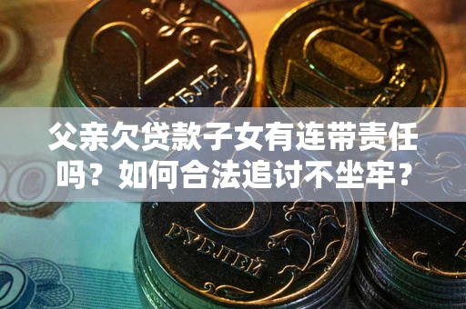 武汉父亲欠贷款子女有连带责任吗？如何合法追讨不坐牢？