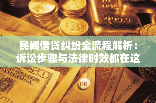 武汉民间借贷纠纷全流程解析：诉讼步骤与法律时效都在这儿了