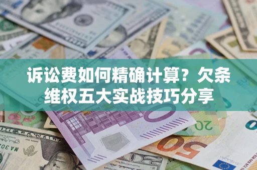武汉诉讼费如何精确计算？欠条维权五大实战技巧分享