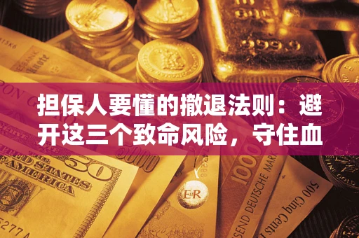 武汉担保人要懂的撤退法则：避开这三个致命风险，守住血汗钱