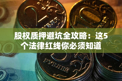 武汉股权质押避坑全攻略：这5个法律红线你必须知道