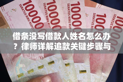 武汉借条没写借款人姓名怎么办？律师详解追款关键步骤与证据链构建