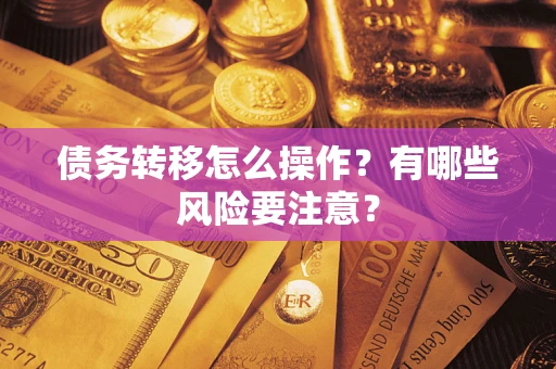 武汉债务转移怎么操作？有哪些风险要注意？