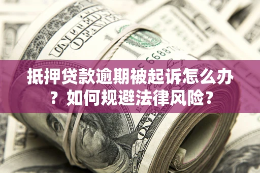 武汉抵押贷款逾期被起诉怎么办？如何规避法律风险？