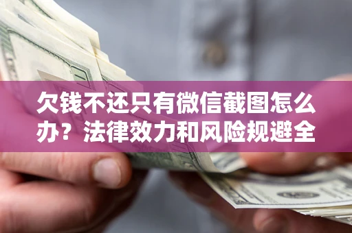 武汉欠钱不还只有微信截图怎么办？法律效力和风险规避全解析
