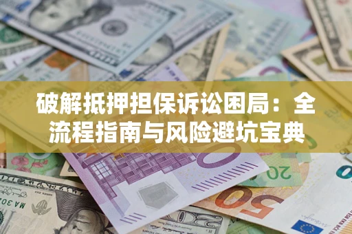 武汉破解抵押担保诉讼困局:全流程指南与风险避坑宝典 武汉破解抵押担保诉讼困局:全流程指南与风险避坑宝典