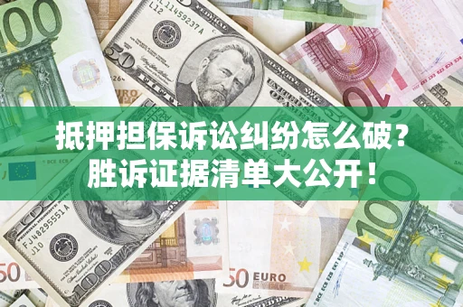 武汉抵押担保诉讼纠纷怎么破？胜诉证据清单大公开！