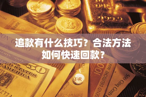 武汉追款有什么技巧？合法方法如何快速回款？