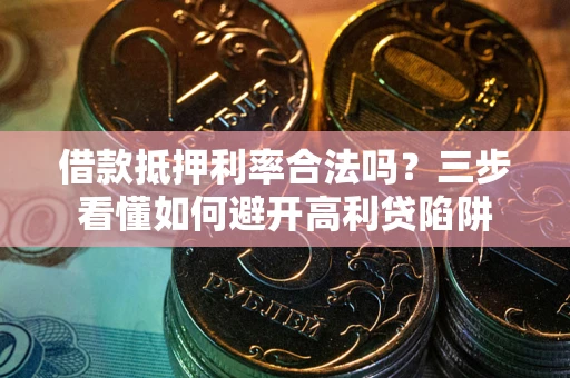武汉借款抵押利率合法吗？三步看懂如何避开高利贷陷阱