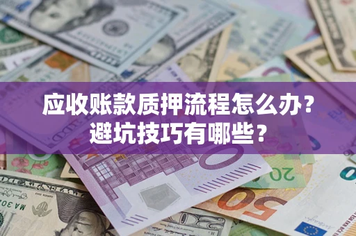 武汉应收账款质押流程怎么办？避坑技巧有哪些？
