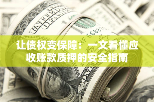 武汉让债权变保障：一文看懂应收账款质押的安全指南