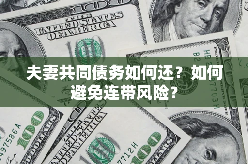 武汉夫妻共同债务如何还？如何避免连带风险？