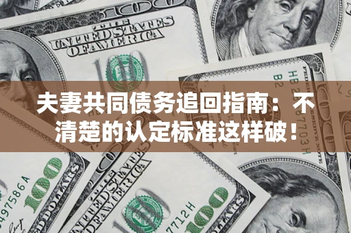 武汉夫妻共同债务追回指南：不清楚的认定标准这样破！