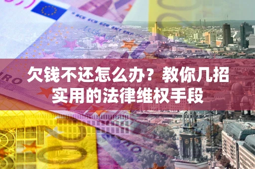 武汉欠钱不还怎么办？教你几招实用的法律维权手段