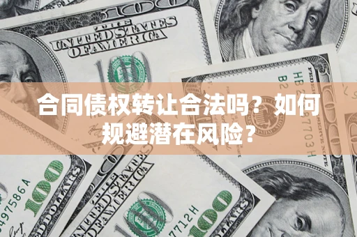 武汉合同债权转让合法吗？如何规避潜在风险？