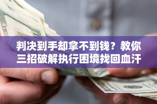 武汉判决到手却拿不到钱？教你三招破解执行困境找回血汗钱