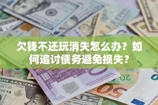 武汉欠钱不还玩消失怎么办？如何追讨债务避免损失？