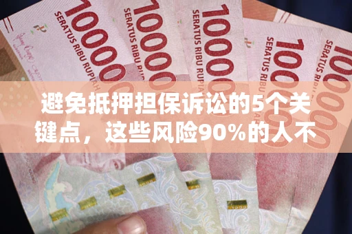 武汉避免抵押担保诉讼的5个关键点，这些风险90%的人不知道！