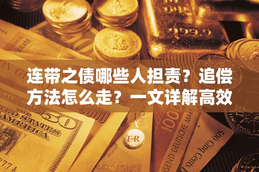 武汉连带之债哪些人担责？追偿方法怎么走？一文详解高效维权流程