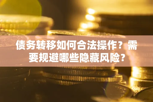 武汉债务转移如何合法操作？需要规避哪些隐藏风险？
