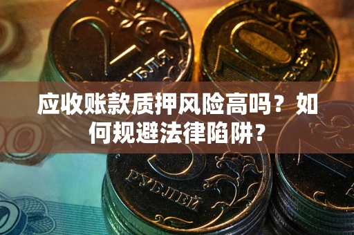 武汉应收账款质押风险高吗？如何规避法律陷阱？