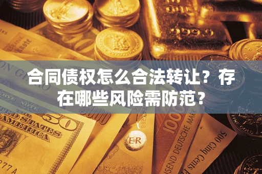 武汉合同债权怎么合法转让？存在哪些风险需防范？