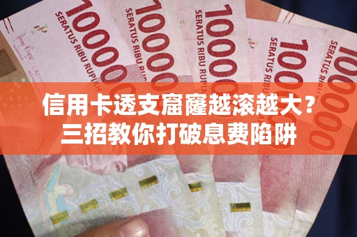 武汉信用卡透支窟窿越滚越大？三招教你打破息费陷阱