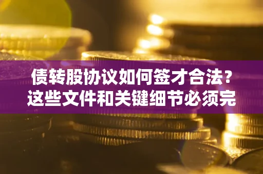 武汉债转股协议如何签才合法？这些文件和关键细节必须完整