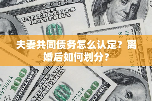 武汉夫妻共同债务怎么认定？离婚后如何划分？