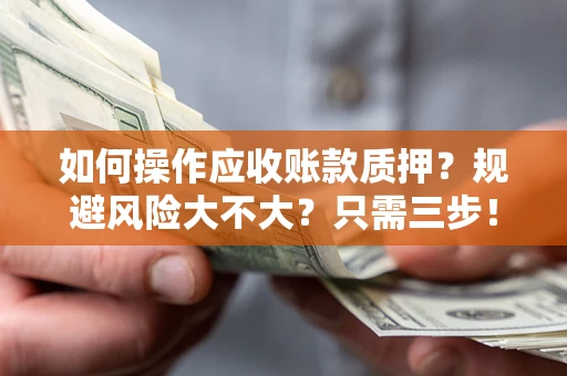 武汉如何操作应收账款质押？规避风险大不大？只需三步！