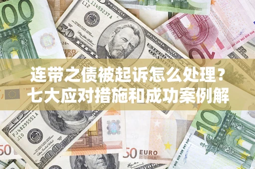 武汉连带之债被起诉怎么处理？七大应对措施和成功案例解析