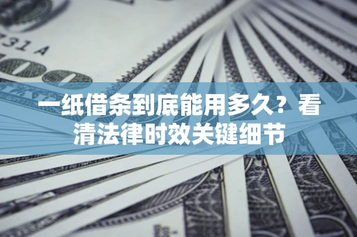 武汉一纸借条到底能用多久？看清法律时效关键细节