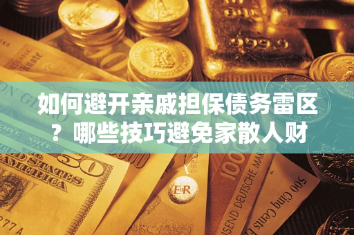 武汉如何避开亲戚担保债务雷区？哪些技巧避免家散人财