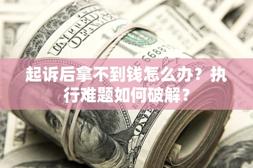 武汉起诉后拿不到钱怎么办？执行难题如何破解？