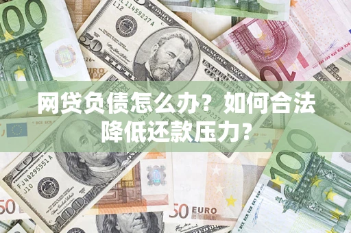 武汉网贷负债怎么办？如何合法降低还款压力？